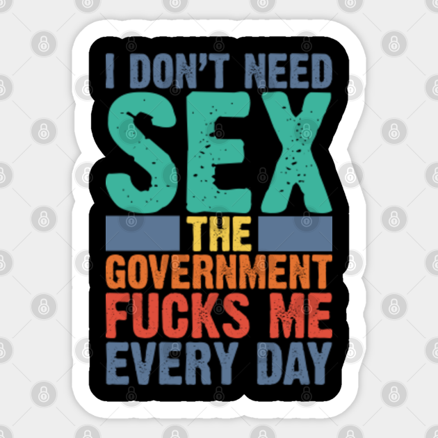 I Dont Need Sex The Government Fucks Me Every Day V2 I Dont Need Sex The Government Fucks M